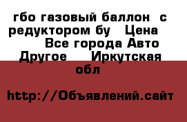 гбо-газовый баллон  с редуктором бу › Цена ­ 3 000 - Все города Авто » Другое   . Иркутская обл.